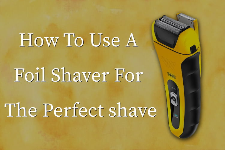 How to use a foil shaver for the perfect shave
