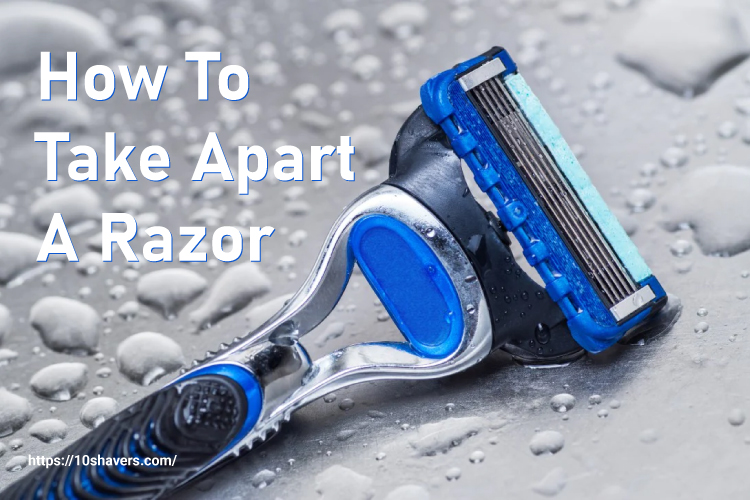 Step-by-Step Guide On How To Take Apart A Razor